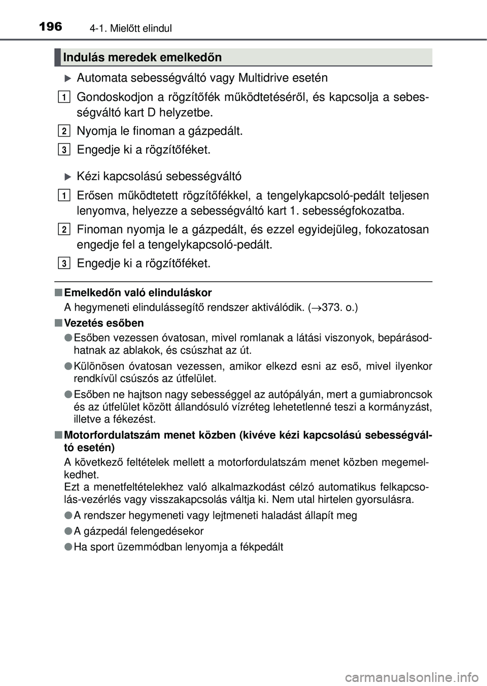 TOYOTA RAV4 2015  Kezelési útmutató (in Hungarian) 1964-1. Mielőtt elindul
Automata sebességváltó vagy Multidrive esetén
Gondoskodjon a rögzítő fék működtetésér ől, és kapcsolja a sebes-
ségváltó kart D helyzetbe.
Nyomja le finoma