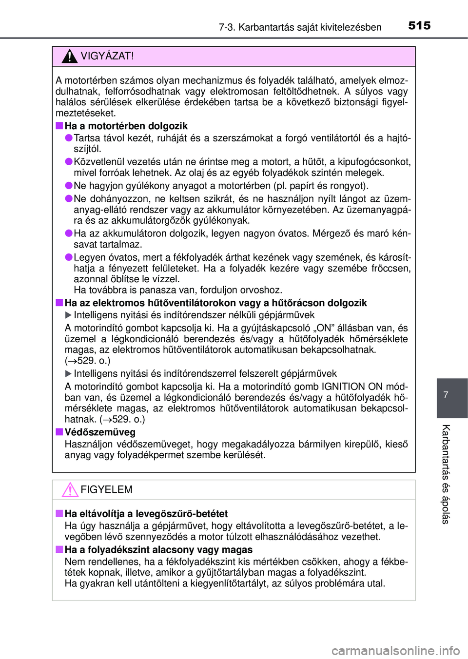 TOYOTA RAV4 2015  Kezelési útmutató (in Hungarian) 5157-3. Karbantartás saját kivitelezésben
7
Karbantartás és ápolás
VIGYÁZAT!
A motortérben számos olyan mechanizmus és  folyadék található, amelyek elmoz-
dulhatnak, felforrósodhatnak v