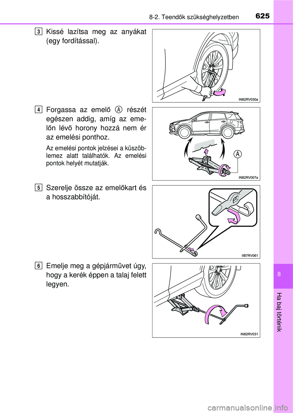 TOYOTA RAV4 2015  Kezelési útmutató (in Hungarian) 6258-2. Teendők szükséghelyzetben
8
Ha baj történik
Kissé lazítsa meg az anyákat
(egy fordítással).
Forgassa az emel ő  részét
egészen addig, amíg az eme-
l ő n lév ő horony hozzá n