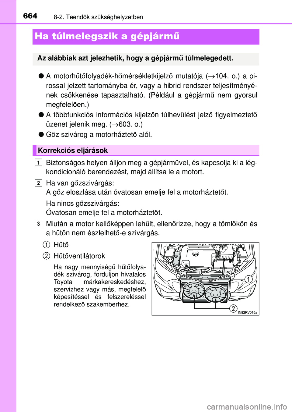 TOYOTA RAV4 2015  Kezelési útmutató (in Hungarian) 6648-2. Teendők szükséghelyzetben
Ha túlmelegszik a gépjár m ű
A motorh űtő folyadék-h őmérsékletkijelz ő mutatója ( 104. o.) a pi-
rossal jelzett tartományba ér, vagy a hibrid 