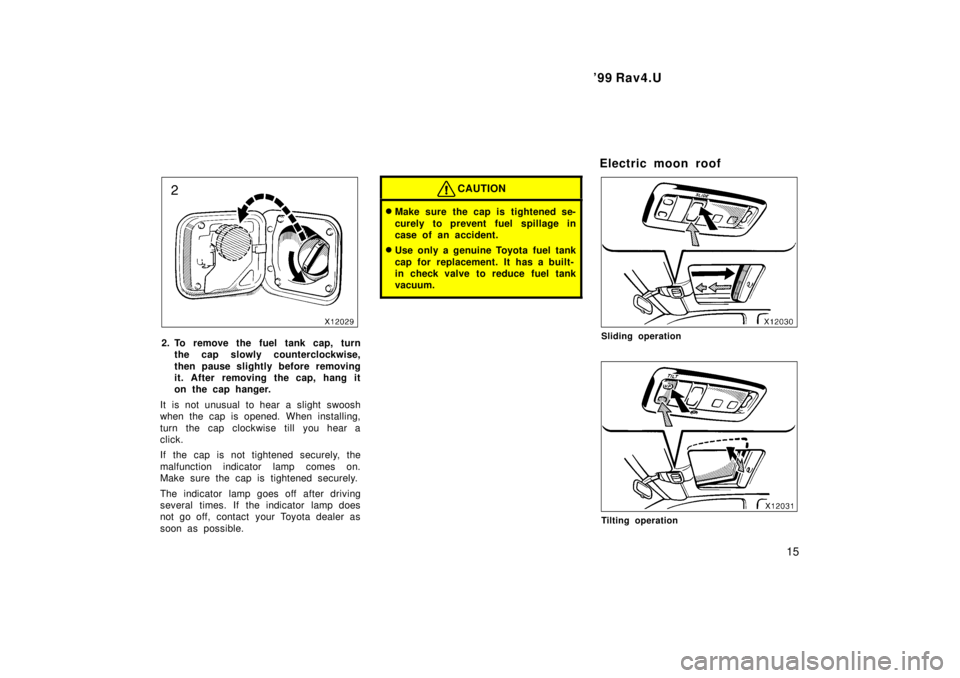TOYOTA RAV4 1999  Owners Manual  99 Rav4.U15
2. To remove the fuel tank cap, turnthe cap slowly counterclockwise, 
then pause slightly before removing 
it. After removing the cap, hang it
on the cap hanger.
It is not unusual to hea