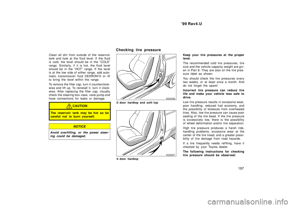 TOYOTA RAV4 1999  Owners Manual  99 Rav4.U197
Clean all dirt from outside of the reservoir 
tank and look at the fluid level. If the fluid
is cold, the level should be in the ºCOLDº 
range. Similarly, if it is hot, the fluid leve