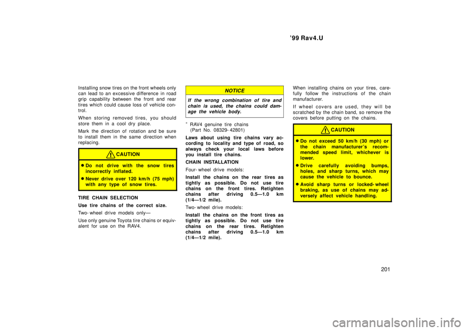 TOYOTA RAV4 1999  Owners Manual  99 Rav4.U201
Installing snow tires on the front w
heels only
can lead to an excessive difference  in road 
grip capab ility between the front and rear
tires which could cause loss of vehicle con-
tr