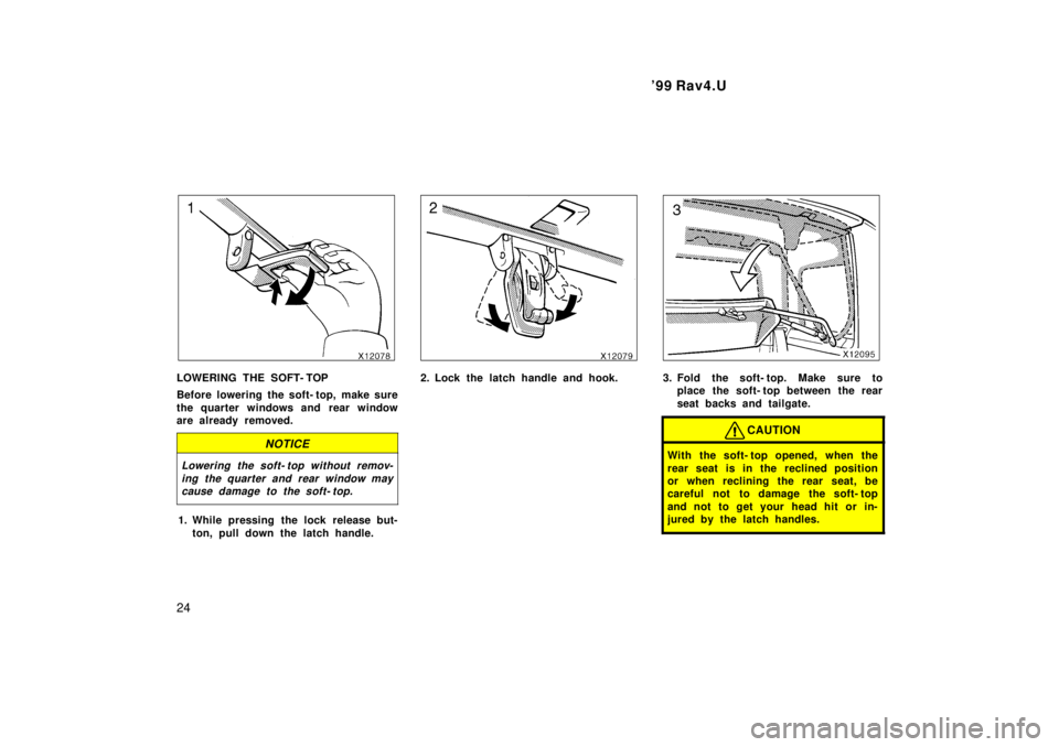 TOYOTA RAV4 1999  Owners Manual 99 Rav4.U
24
LOWERING THE SOFT- TOP 
Before lowering the soft- top,  make sure 
the quarter windows and rear window 
are already removed.
NOTICE
Lowering the soft- top without remov- ing the quarter 