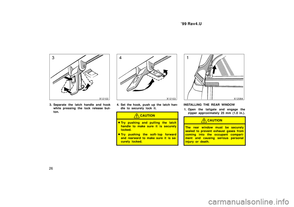 TOYOTA RAV4 1999  Owners Manual 99 Rav4.U
26
3. Separate the latch handle and hook while pressing the lock release but- 
ton.4. Set the hook, push up the latch han-dle to securely lock it.
CAUTION
�Try pushing and pulling the latch