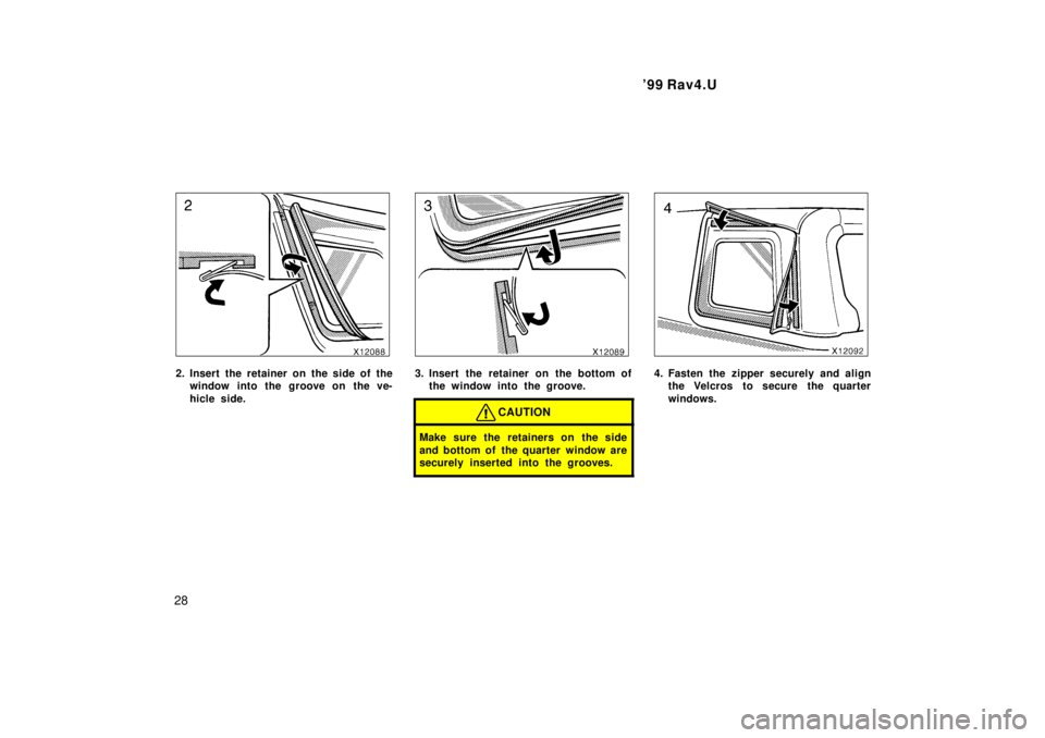 TOYOTA RAV4 1999  Owners Manual 99 Rav4.U
28
2. Insert the retainer on the side of the window into the groove on the ve- 
hicle side.3. Insert the retainer on the bottom ofthe window into the groove.
CAUTION
Make sure the retainers