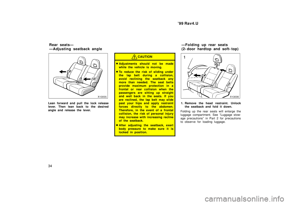 TOYOTA RAV4 1999  Owners Manual 99 Rav4.U
34
Lean forward and pull the lock release 
lever. Then lean back to the desired 
angle and release the lever.
CAUTION
� Adjustments should not be made 
while the vehicle is moving.
� To red