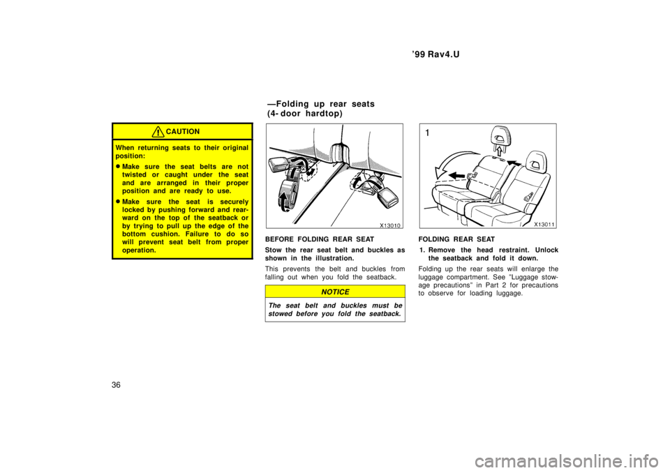 TOYOTA RAV4 1999  Owners Manual 99 Rav4.U
36
CAUTION
When returning seats to their original 
position: � Make sure the seat belts are not 
twisted or caught under the seat 
and are arranged in their proper 
position and are ready t