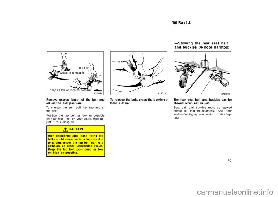 TOYOTA RAV4 1999  Owners Manual  99 Rav4.U45
Adjust to a snug fitTo o  h i g h
Keep as low on hips as possible
Remove excess length of the belt and 
adjust the belt position. 
To shorten the belt, pull  the free end of 
the belt. 
