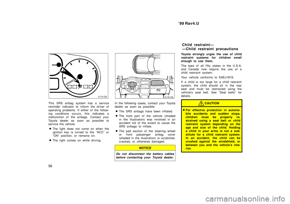 TOYOTA RAV4 1999 Owners Manual 99 Rav4.U
56
This SRS airbag system has a service
reminder indicator to inform the driver of
operating problems. If either of the follow-
ing conditions occurs, this indicates a
malfunction of the TOYOTA RAV4 1999 Owners Manual 99 Rav4.U
56
This SRS airbag system has a service
reminder indicator to inform the driver of
operating problems. If either of the follow-
ing conditions occurs, this indicates a
malfunction of the