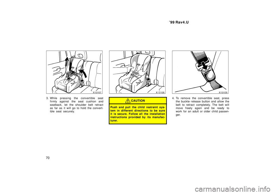 TOYOTA RAV4 1999  Owners Manual 99 Rav4.U
70
3. While pressing the convertible seat firmly against the seat cushion and 
seatback, let the shoulder belt retract 
as far as it will go to hold the convert-
ible seat securely.CAUTION

