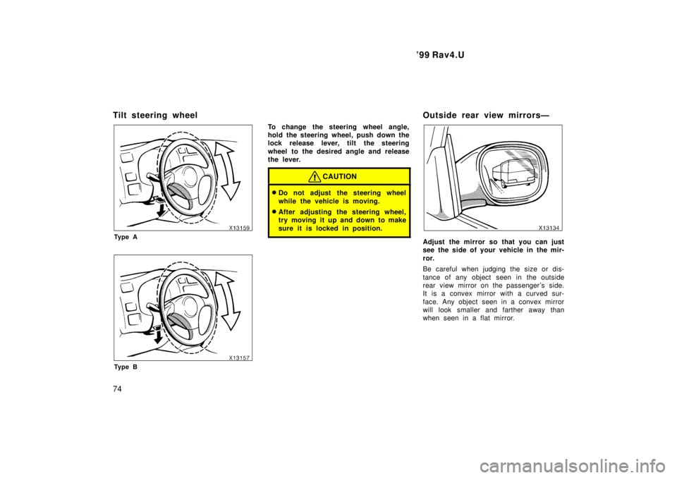 TOYOTA RAV4 1999  Owners Manual 99 Rav4.U
74
Tilt steering wheel
Ty p e A
Ty p e B
To change the steering wheel angle, 
hold the steering wheel, push down the
lock release lever, tilt the steering 
wheel to the desired angle and re