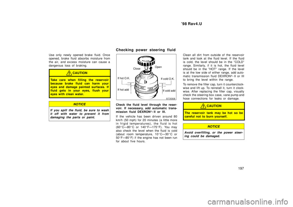 TOYOTA RAV4 1998 Owners Manual 98 Rav4.U197
Use only newly opened brake fluid. Once
opened, brake fluid absorbs moisture from
the air, and excess moisture can cause a
dangerous loss of braking.
CAUTION
Take care when filling th TOYOTA RAV4 1998 Owners Manual 98 Rav4.U197
Use only newly opened brake fluid. Once
opened, brake fluid absorbs moisture from
the air, and excess moisture can cause a
dangerous loss of braking.
CAUTION
Take care when filling th
