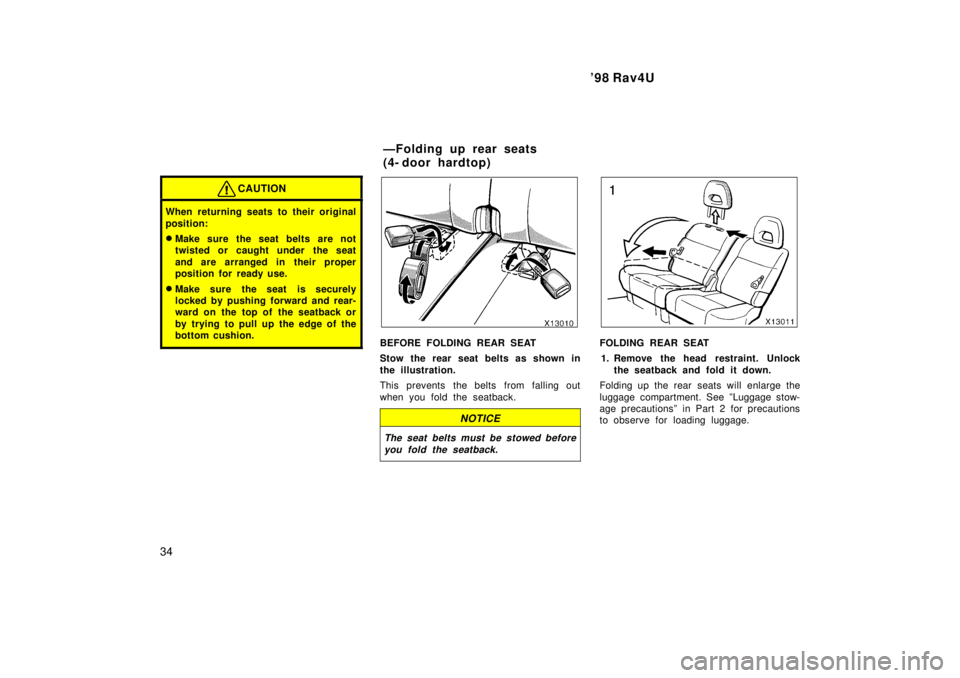 TOYOTA RAV4 1998  Owners Manual 98 Rav4U
34
CAUTION
When returning seats to their original 
position: � Make sure the seat belts are not 
twisted or caught under the seat 
and are arranged in their proper 
position for ready use.
�