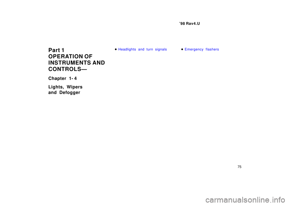 TOYOTA RAV4 1998  Owners Manual  98 Rav4.U75
Part 1 
OPERATION OF
INSTRUMENTS AND 
CONTROLSÐ 
Chapter 1- 4 
Lights, Wipers 
and Defogger
�
Headlights and turn signals�Emergency flashers 