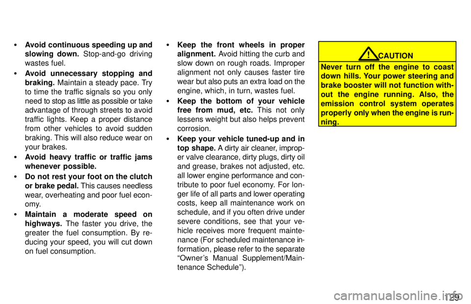 TOYOTA RAV4 1997  Owners Manual 129
�
Avoid continuous speeding up and 
slowing  down.  Stop-and-go driving
wastes fuel.
� Avoid unnecessary stopping and braking.  Maintain a steady pace. Try
to time the traffic signals so you only
