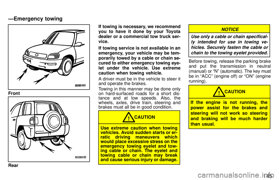 TOYOTA RAV4 1997  Owners Manual 145
Front
RearIf towing is necessary, we recommend 
you to have it done by your Toyota 
dealer or a commercial tow truck ser-vice. 
If towing service is not available in an 
emergency, your vehicle ma