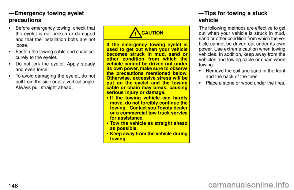 TOYOTA RAV4 1997  Owners Manual 146�
Before emergency towing, check that the eyelet is not broken or damaged 
and that the installation bolts are notloose.
� Fasten the towing cable and chain se-curely to the eyelet.
� Do not jerk t
