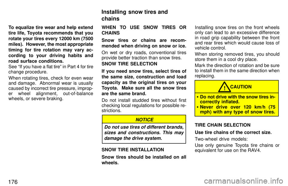 TOYOTA RAV4 1997  Owners Manual 176To equalize tire wear and help extend 
tire life, Toyota recommends that you 
rotate your tires every 12000 km (7500
miles).  
However, the most  appropriate
timing for tire rotation may vary ac-
c