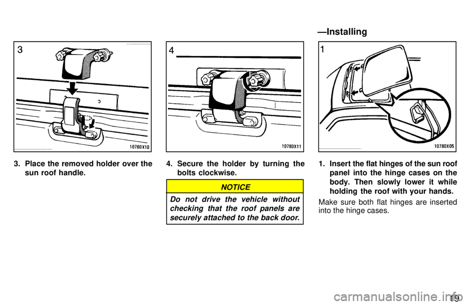TOYOTA RAV4 1997  Owners Manual 19
3. Place the removed holder over thesun roof handle.4. Secure the holder by turning thebolts clockwise.
NOTICE
Do not drive the vehicle without checking that the roof panels are
securely attached t