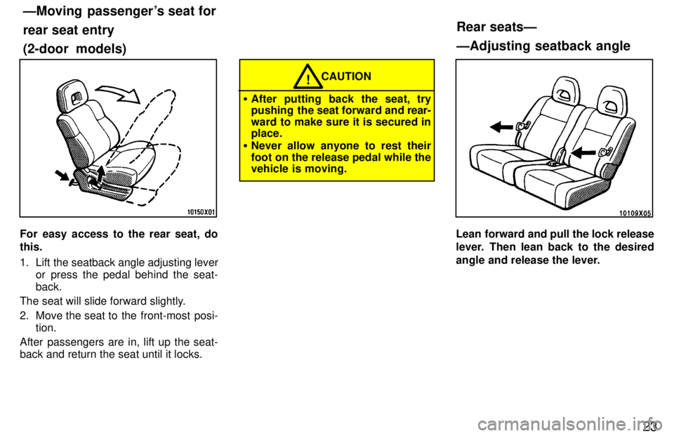TOYOTA RAV4 1997  Owners Manual 23
For easy access to the rear seat, do this. 
1. Lift the seatback angle adjusting leveror press the pedal behind the seat- back.
The seat will slide forward slightly. 
2. Move the seat to  the  fron
