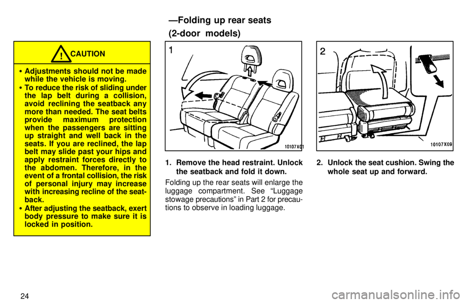 TOYOTA RAV4 1997  Owners Manual 24
CAUTION!
� Adjustments should not be made while the vehicle is moving.
� To reduce the risk of sliding under
the lap belt during a collision, 
avoid  reclining the seatback any
more than needed. Th