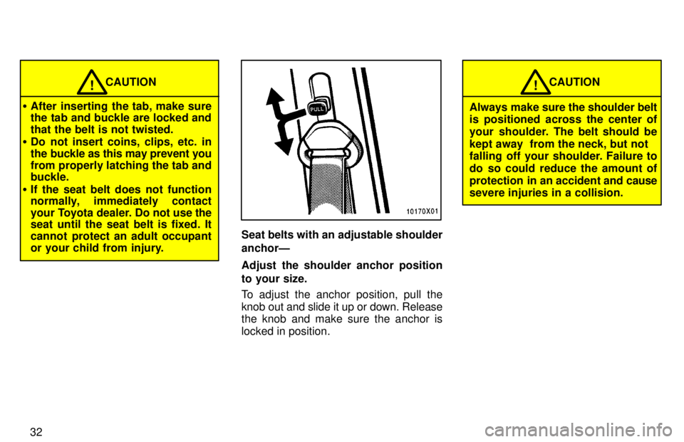 TOYOTA RAV4 1997  Owners Manual 32
CAUTION!
� After inserting the tab, make sure 
the tab and buckle are locked and that the belt is not twisted.
� Do not insert coins, clips, etc. in
the buckle as this may prevent you
from properly