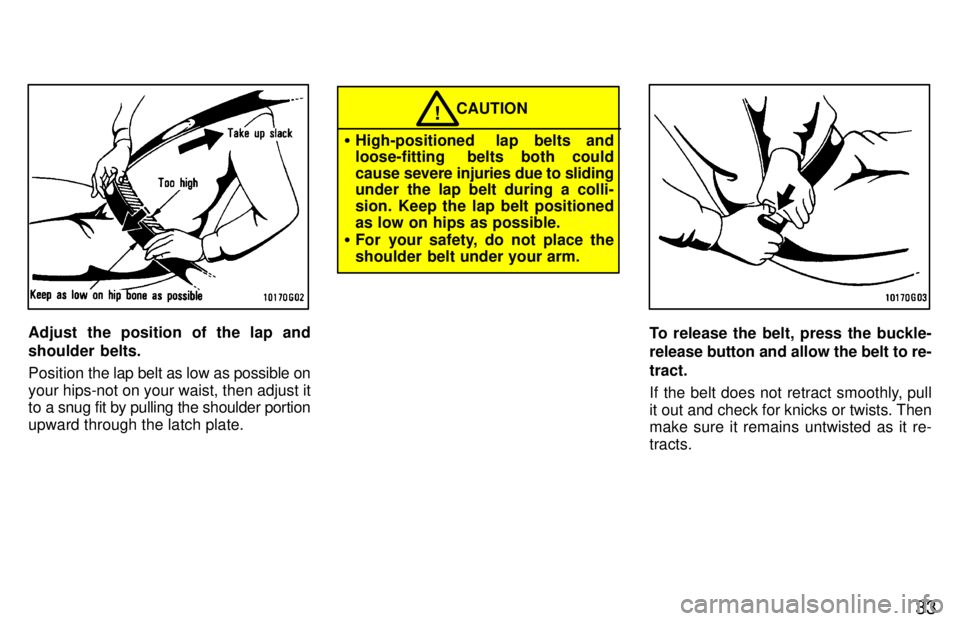 TOYOTA RAV4 1997  Owners Manual 33
Adjust the position of the lap and 
shoulder belts. Position the lap belt as low as possible on
your hips-not on your waist, then adjust it 
to a snug fit by pulling the shoulder portion 
upward th