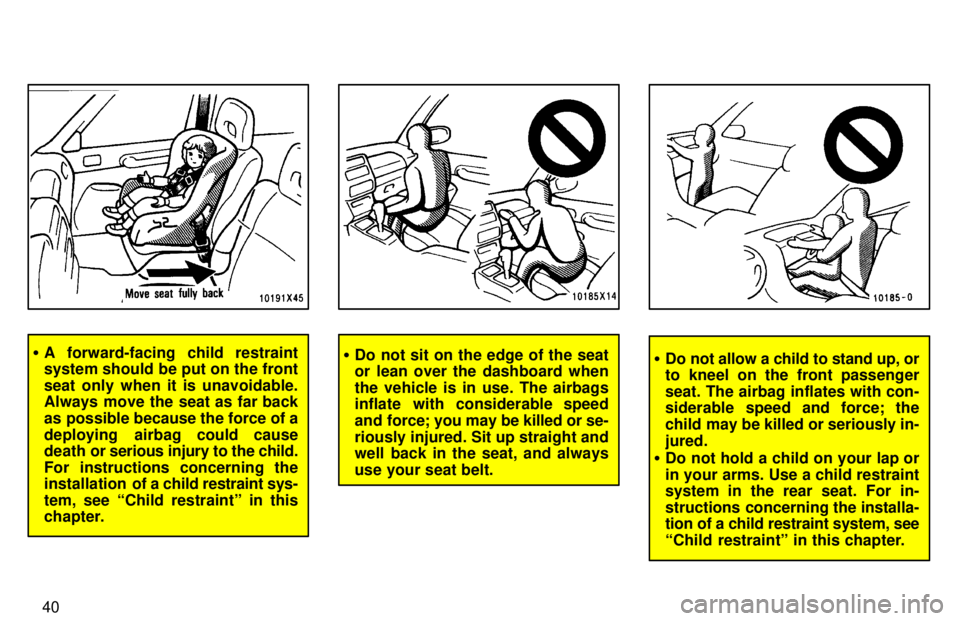 TOYOTA RAV4 1997  Owners Manual 40
�A forward-facing child restraint 
system should be put on the front 
seat only when it is unavoidable. 
Always move the seat as far back 
as possible because the force of a
deploying  airbag could