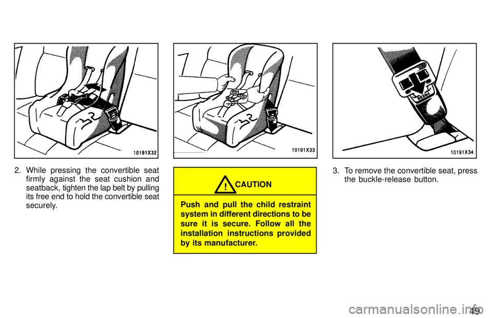 TOYOTA RAV4 1997  Owners Manual 49
2. While pressing the convertible seatfirmly against the seat cushion and 
seatback,  tighten the lap belt by pulling
its free end to hold the convertible seat
securely.
CAUTION!
Push and pull the 