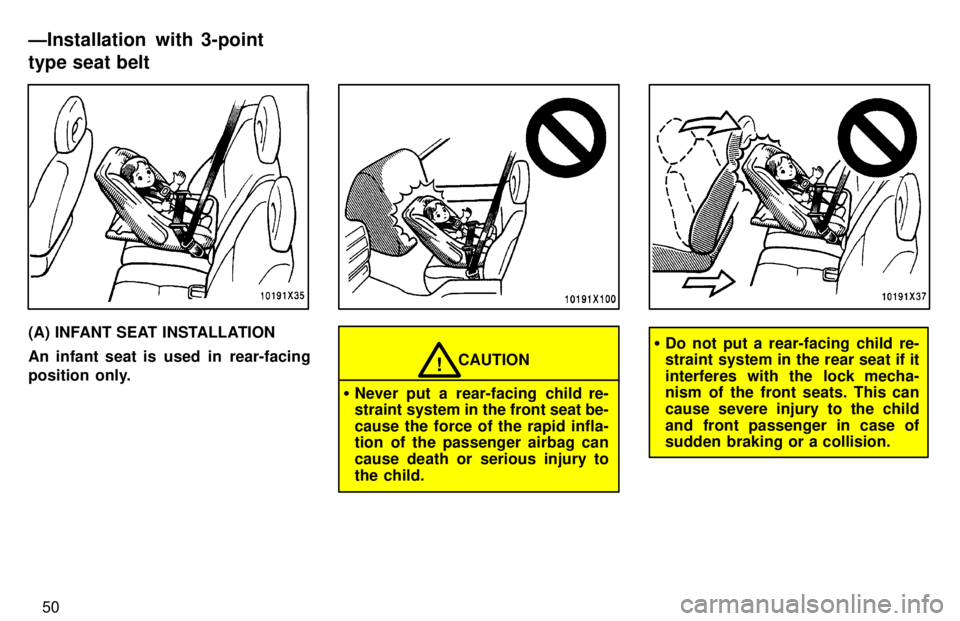 TOYOTA RAV4 1997  Owners Manual 50
(A) INFANT SEAT INSTALLATION 
An infant seat is  used  in  rear-facing 
position  only.
CAUTION!
� Never put a rear-facing child re- 
straint system in the front seat be- cause the force of the rap