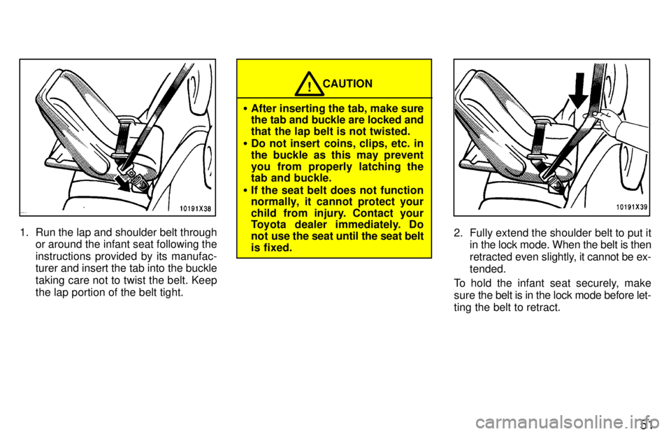 TOYOTA RAV4 1997  Owners Manual 51
1. Run the lap and shoulder belt throughor around the infant seat following the 
instructions provided by its manufac- 
turer and insert the tab into the buckle taking care not to twist the belt. K