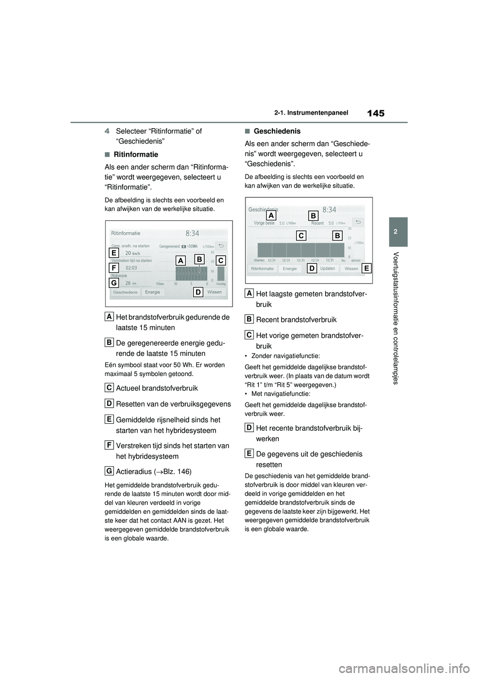 TOYOTA RAV4 HYBRID 2021  Instructieboekje (in Dutch) 145
2
2-1. Instrumentenpaneel
Voertuigstatusinformatie en controlelampjes
4
Selecteer “Ritinformatie” of 
“Geschiedenis”
■Ritinformatie
Als een ander scherm dan “Ritinforma-
tie” wordt w