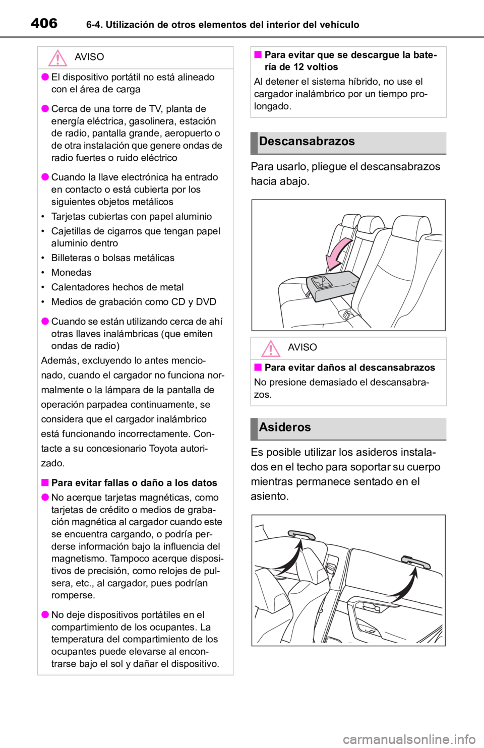 TOYOTA RAV4 HYBRID 2019 Manual del propietario (in Spanish) 4066-4. Utilización de otros elementos del interior del vehículo
Para usarlo, pliegue el descansabrazos
hacia abajo.
Es posible utilizar los asideros instala-
dos en el techo para soportar su cuerp TOYOTA RAV4 HYBRID 2019 Manual del propietario (in Spanish) 4066-4. Utilización de otros elementos del interior del vehículo
Para usarlo, pliegue el descansabrazos
hacia abajo.
Es posible utilizar los asideros instala-
dos en el techo para soportar su cuerp