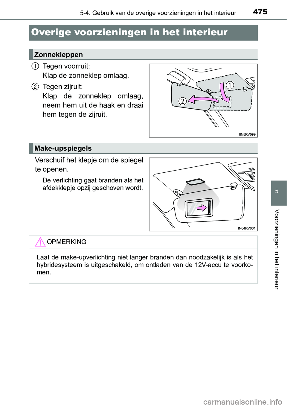 TOYOTA RAV4 HYBRID 2018  Instructieboekje (in Dutch) 4755-4. Gebruik van de overige voorzieningen in het interieur
5
Voorzieningen in het interieur
Overige voorzieningen in het interieur
Tegen voorruit: 
Klap de zonneklep omlaag.
Tegen zijruit: 
Klap  d