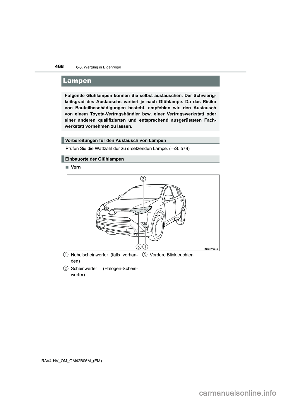TOYOTA RAV4 HYBRID 2017  Betriebsanleitungen (in German) 4686-3. Wartung in Eigenregie
RAV4-HV_OM_OM42B06M_(EM)
Lampen
Prüfen Sie die Wattzahl der zu ersetzenden Lampe. (→S. 579)
■Vo r n
Folgende Glühlampen können Sie selbst austauschen. Der Schwieri