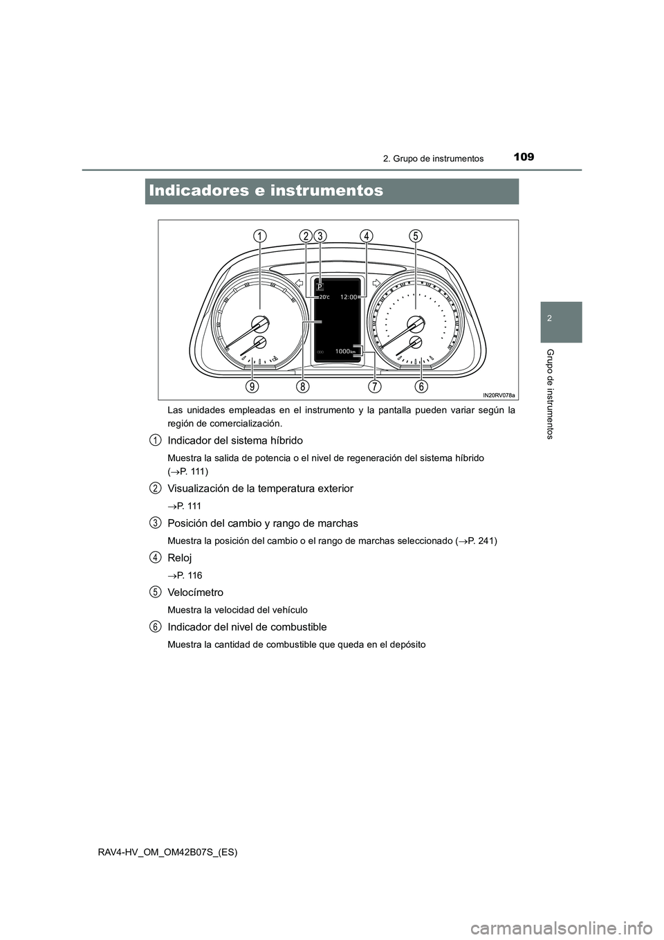TOYOTA RAV4 HYBRID 2017  Manual del propietario (in Spanish) 109
2
2. Grupo de instrumentos
Grupo de instrumentos
RAV4-HV_OM_OM42B07S_(ES)
Indicadores e instrumentos
Las unidades empleadas en el instrumento y la pantalla pueden variar según la
región de comer