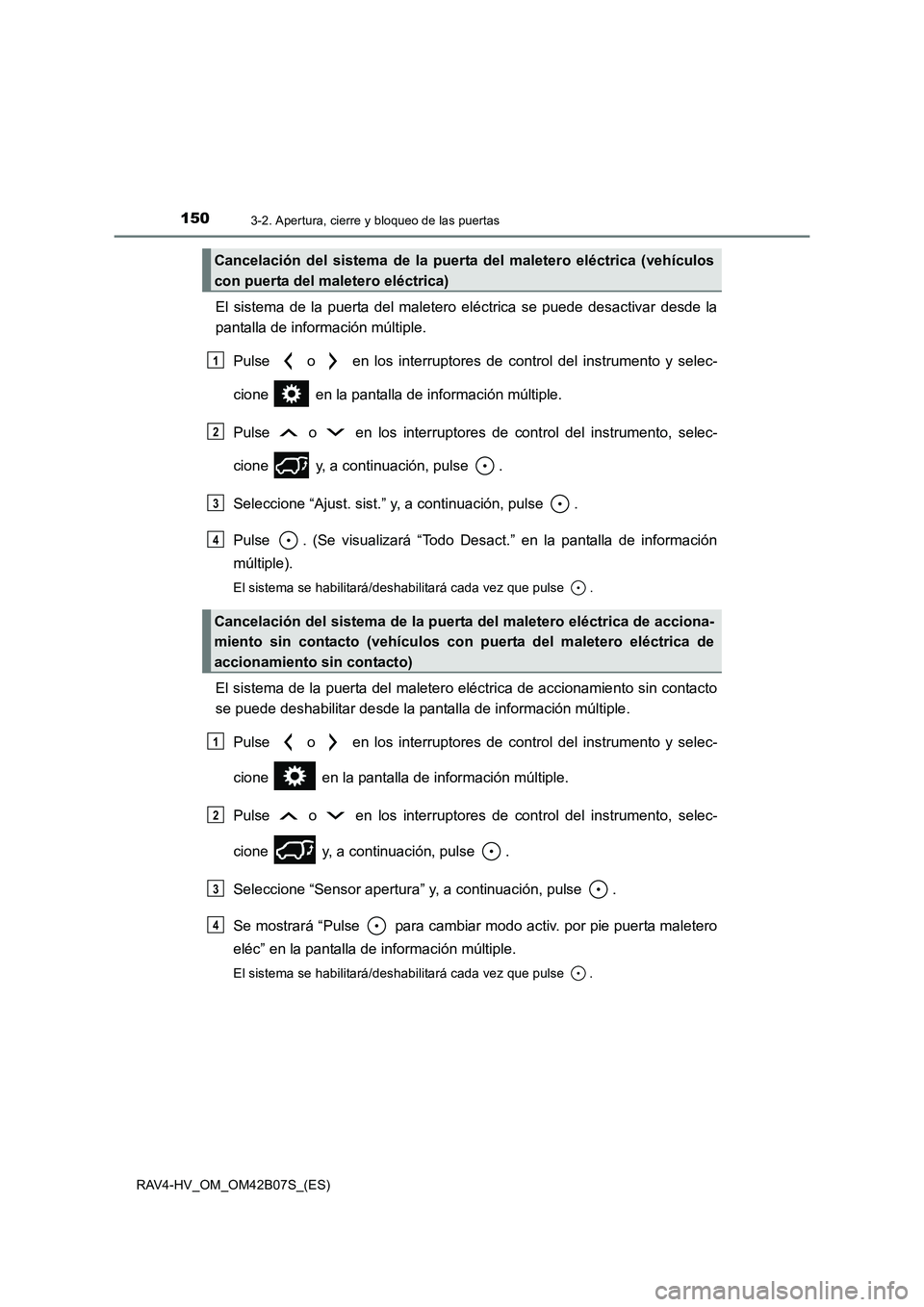 TOYOTA RAV4 HYBRID 2017  Manual del propietario (in Spanish) 1503-2. Apertura, cierre y bloqueo de las puertas
RAV4-HV_OM_OM42B07S_(ES)
El sistema de la puerta del maletero eléctrica se puede desactivar desde la
pantalla de información múltiple.Pulse   o   e