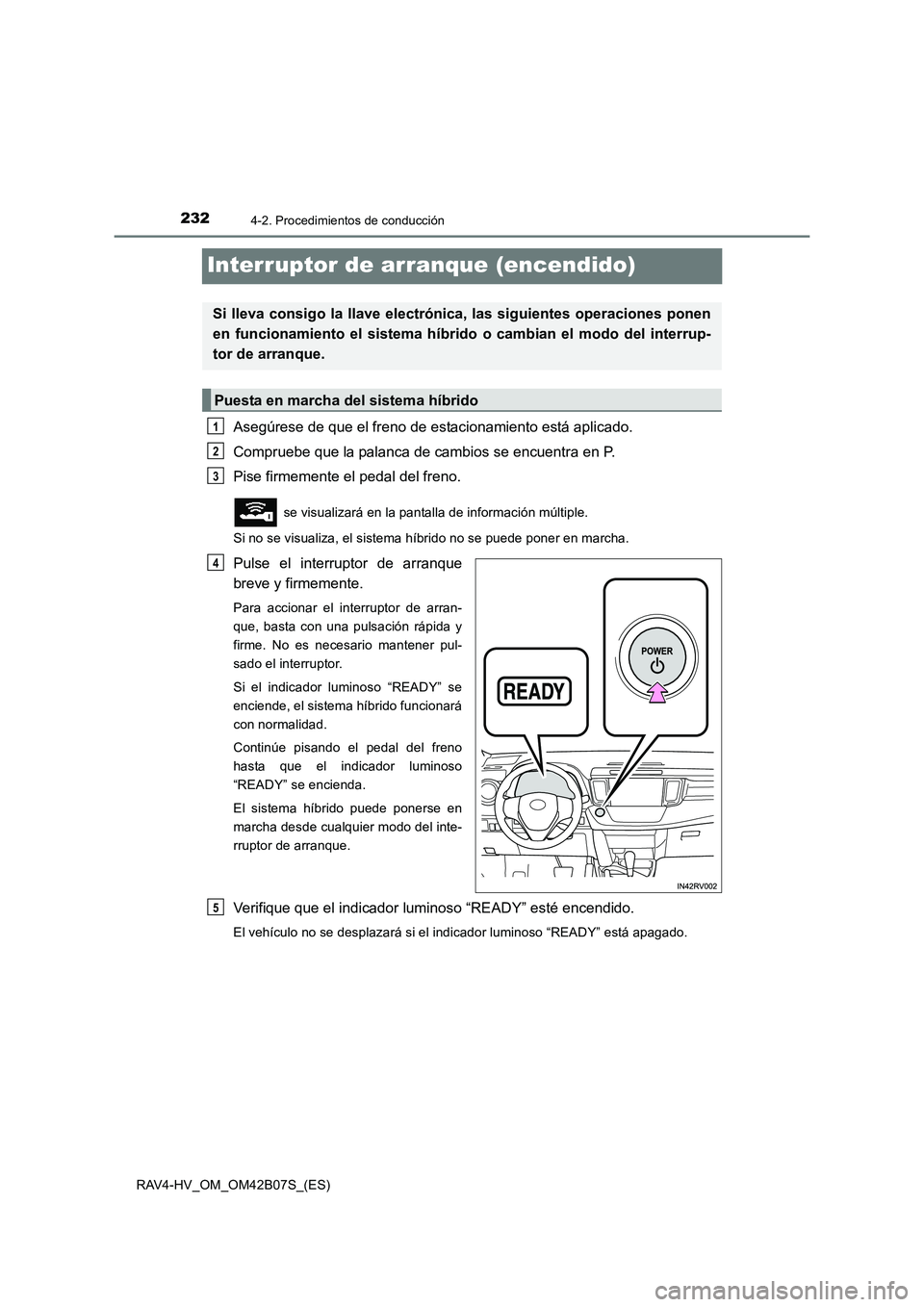 TOYOTA RAV4 HYBRID 2017  Manual del propietario (in Spanish) 2324-2. Procedimientos de conducción
RAV4-HV_OM_OM42B07S_(ES)
Interruptor de arranque (encendido)
Asegúrese de que el freno de estacionamiento está aplicado.
Compruebe que la palanca de cambios se 