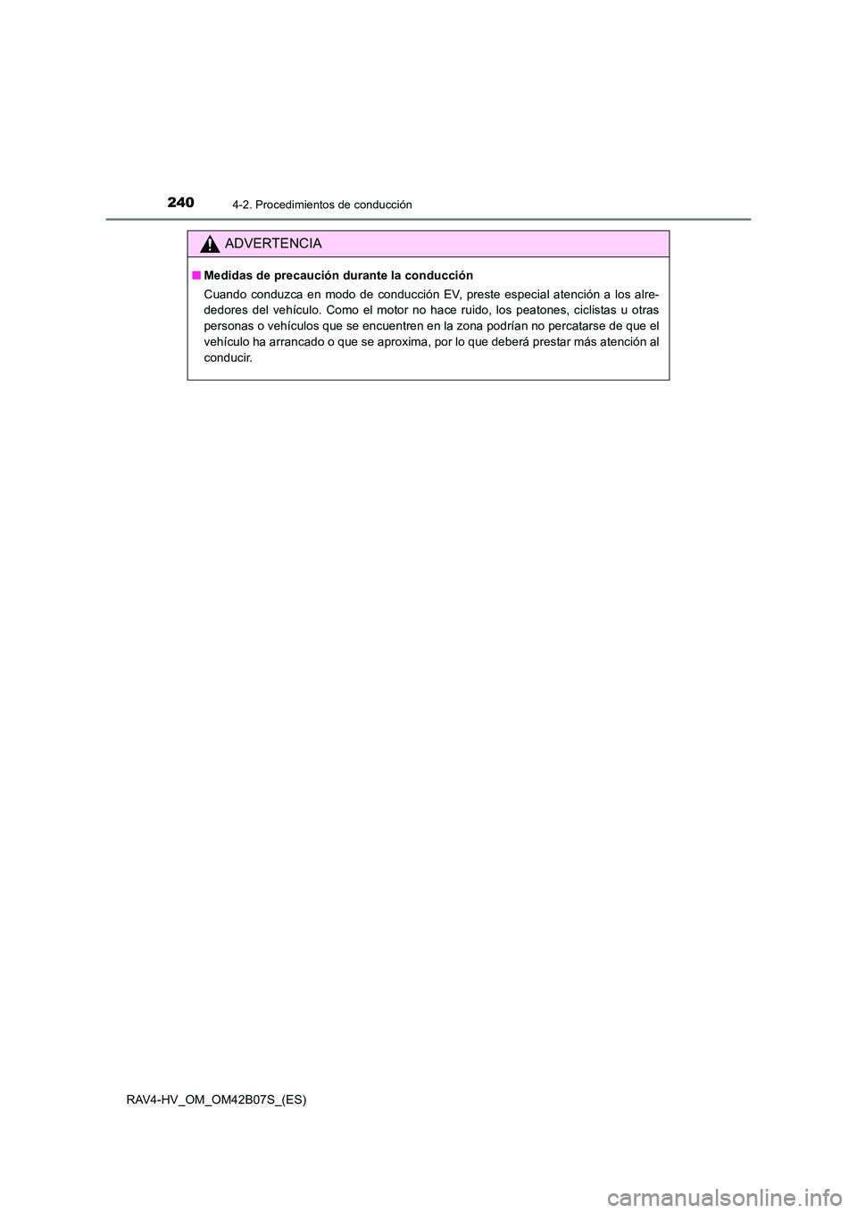 TOYOTA RAV4 HYBRID 2017  Manual del propietario (in Spanish) 2404-2. Procedimientos de conducción
RAV4-HV_OM_OM42B07S_(ES)
ADVERTENCIA
■Medidas de precaución durante la conducción
Cuando conduzca en modo de conducción EV, preste especial atención a los a