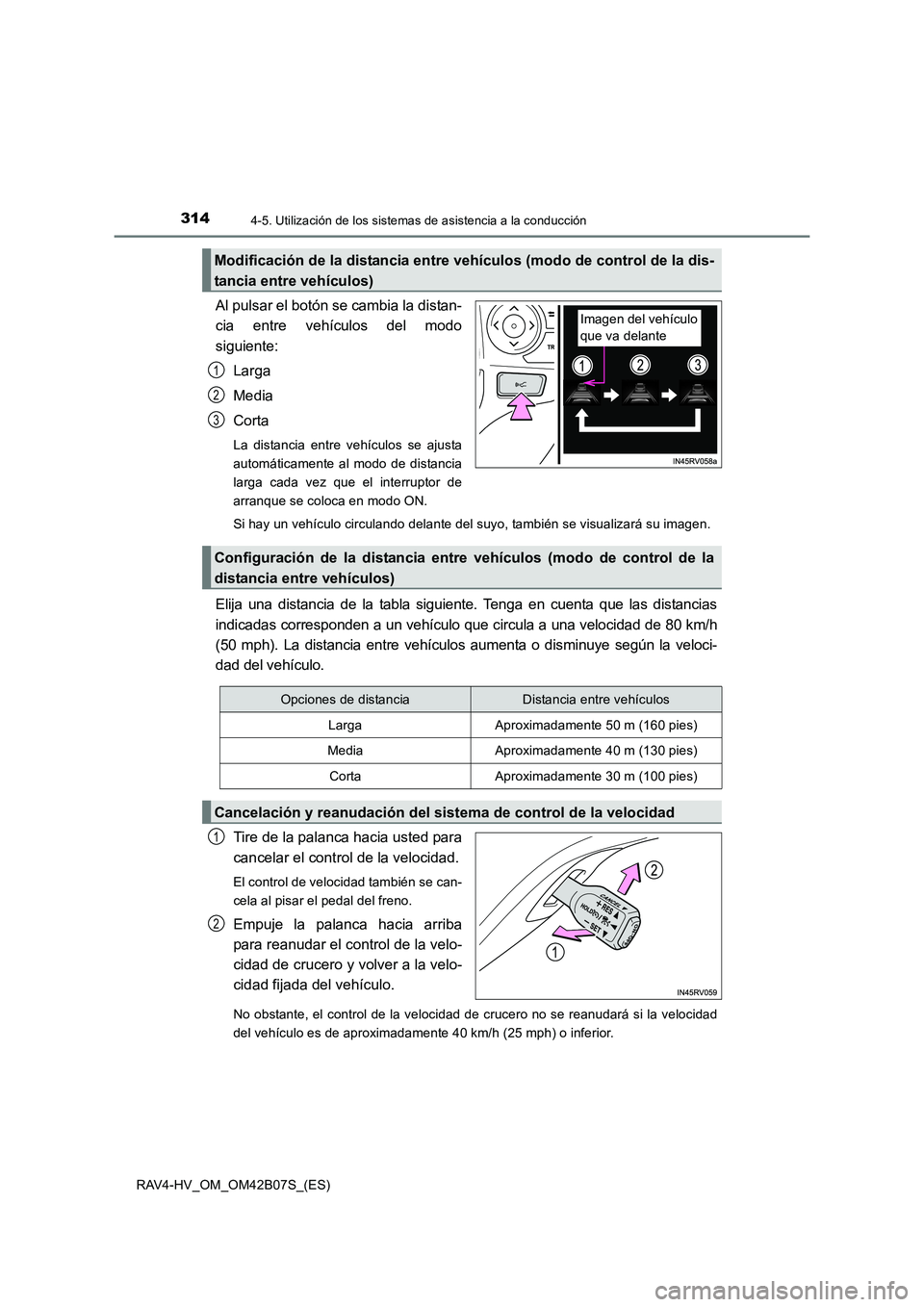 TOYOTA RAV4 HYBRID 2017  Manual del propietario (in Spanish) 3144-5. Utilización de los sistemas de asistencia a la conducción
RAV4-HV_OM_OM42B07S_(ES)
Al pulsar el botón se cambia la distan-
cia entre vehículos del modo
siguiente:
Larga
Media
Corta
La dist