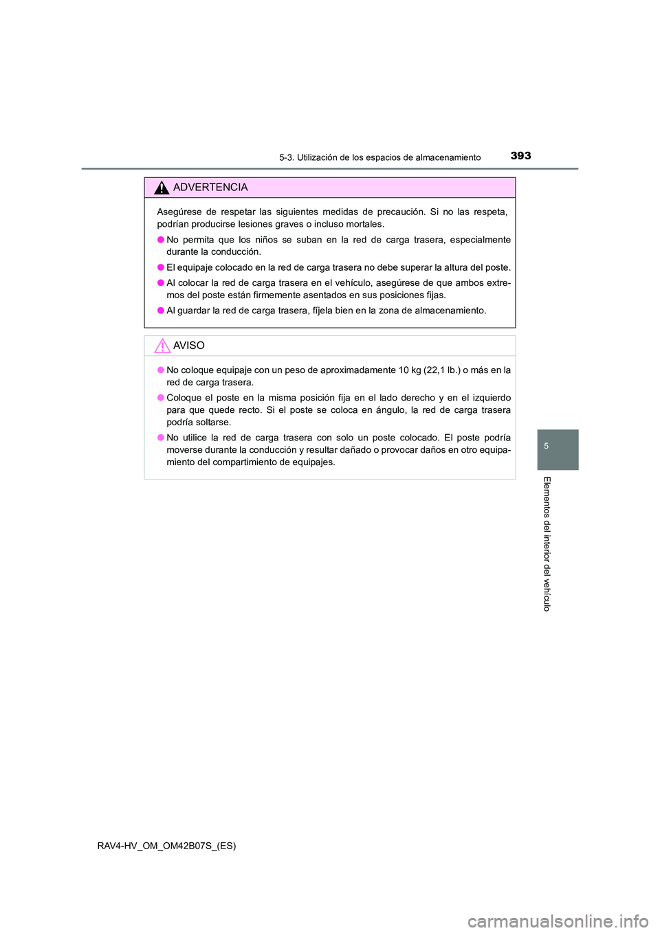 TOYOTA RAV4 HYBRID 2017  Manual del propietario (in Spanish) 3935-3. Utilización de los espacios de almacenamiento
RAV4-HV_OM_OM42B07S_(ES)
5
Elementos del interior del vehículo
ADVERTENCIA
Asegúrese de respetar las siguientes medidas de precaución. Si no l
