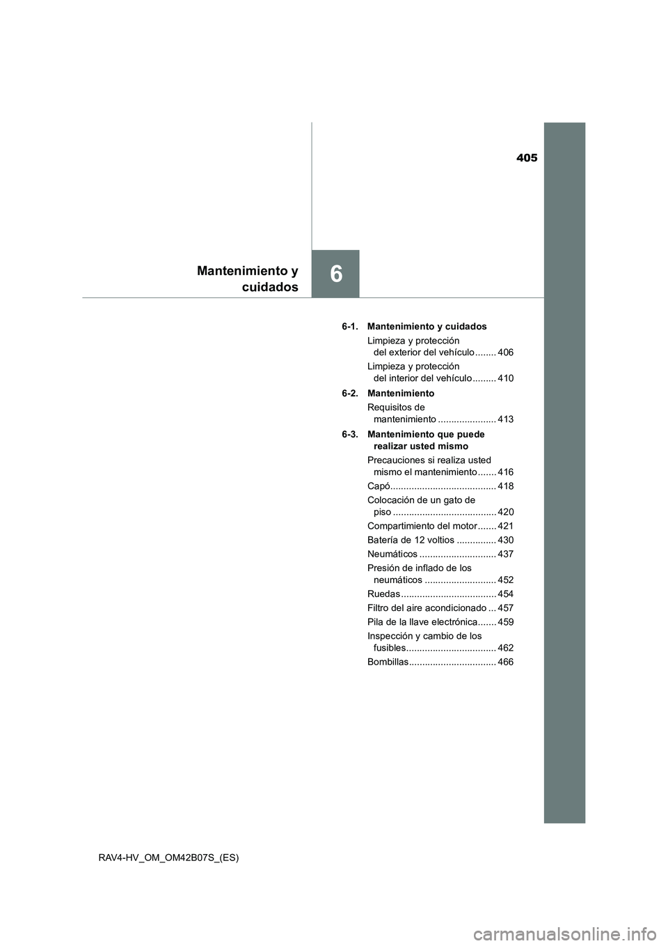 TOYOTA RAV4 HYBRID 2017  Manual del propietario (in Spanish) 405
6Mantenimiento ycuidados
RAV4-HV_OM_OM42B07S_(ES) 6-1. Mantenimiento y cuidados
Limpieza y protección del exterior del vehículo ........ 406
Limpieza y protección  del interior del vehículo ..