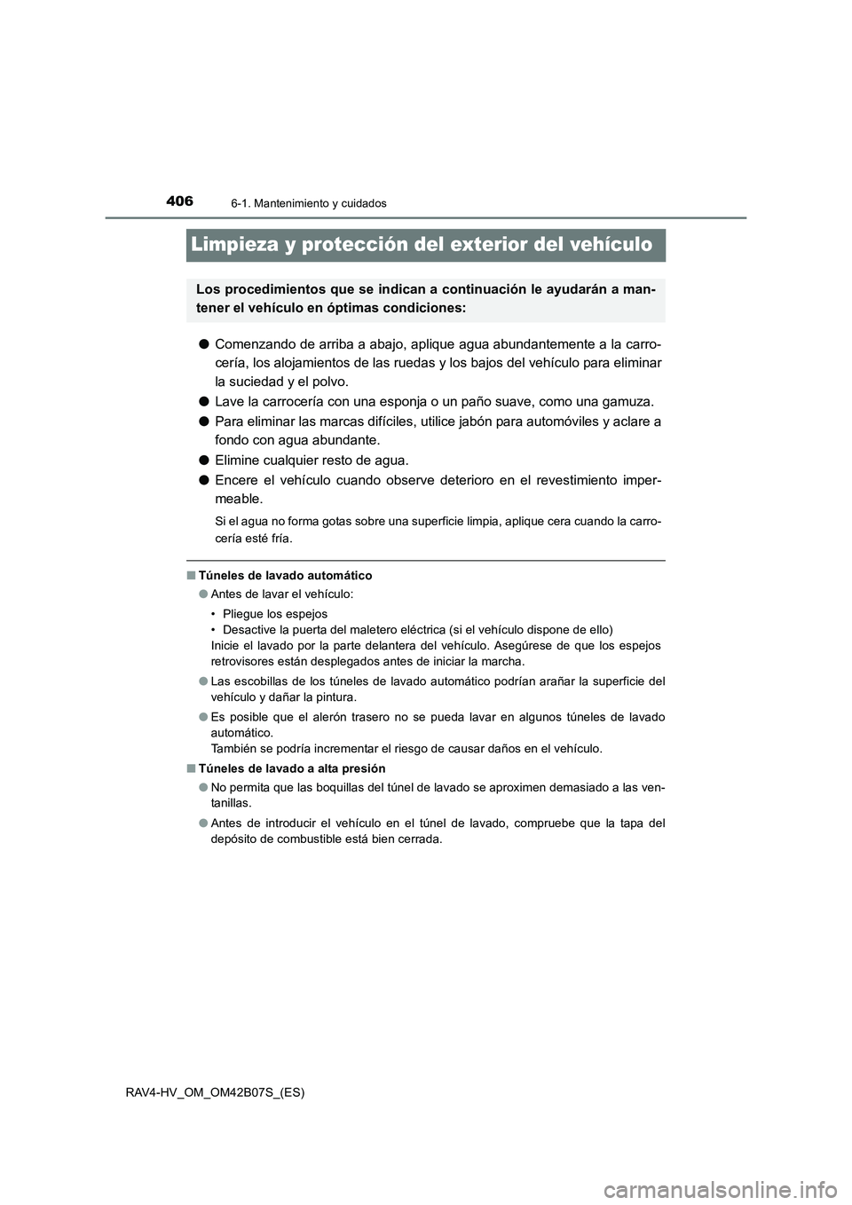 TOYOTA RAV4 HYBRID 2017  Manual del propietario (in Spanish) 4066-1. Mantenimiento y cuidados
RAV4-HV_OM_OM42B07S_(ES)
Limpieza y protección del exterior del vehículo
●Comenzando de arriba a abajo, aplique agua abundantemente a la carro-
cería, los alojami