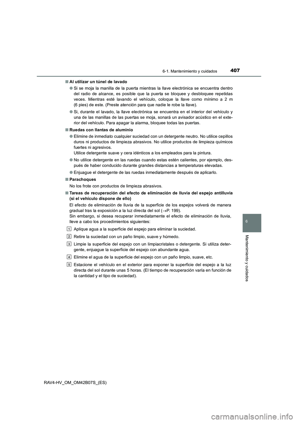TOYOTA RAV4 HYBRID 2017  Manual del propietario (in Spanish) 4076-1. Mantenimiento y cuidados
RAV4-HV_OM_OM42B07S_(ES)
6
Mantenimiento y cuidados
■Al utilizar un túnel de lavado
●Si se moja la manilla de la puerta mientras la llave electrónica se encuentr