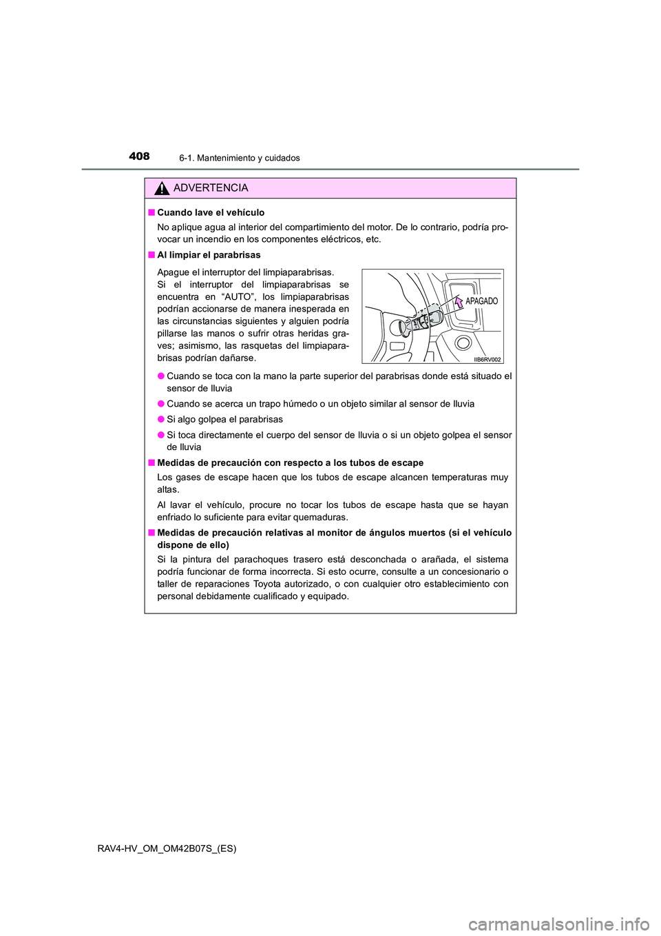 TOYOTA RAV4 HYBRID 2017  Manual del propietario (in Spanish) 4086-1. Mantenimiento y cuidados
RAV4-HV_OM_OM42B07S_(ES)
ADVERTENCIA
■Cuando lave el vehículo
No aplique agua al interior del compartimiento del motor. De lo contrario, podría pro-
vocar un incen