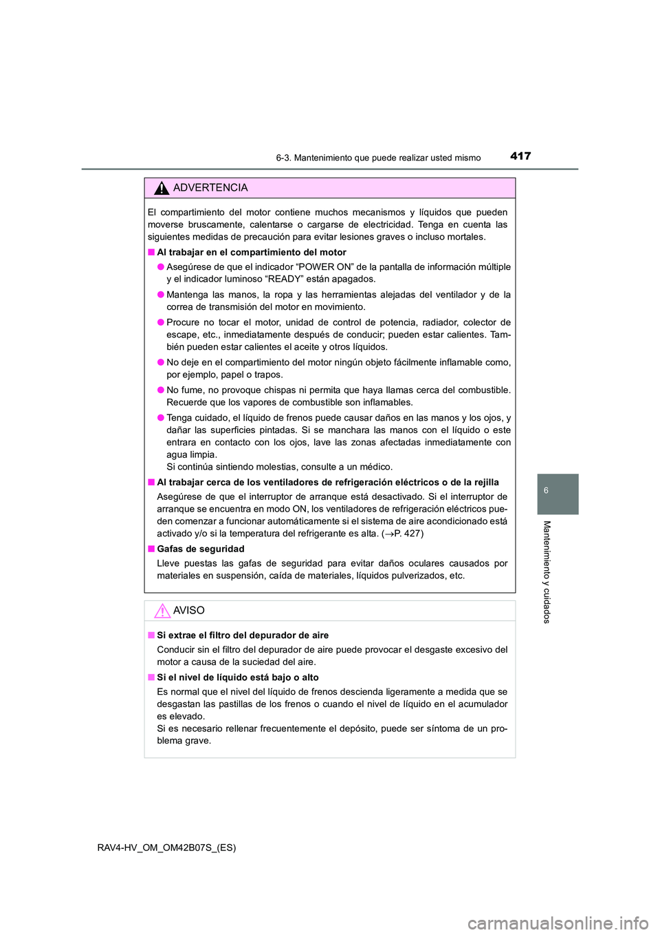 TOYOTA RAV4 HYBRID 2017  Manual del propietario (in Spanish) 4176-3. Mantenimiento que puede realizar usted mismo
RAV4-HV_OM_OM42B07S_(ES)
6
Mantenimiento y cuidados
ADVERTENCIA
El compartimiento del motor contiene muchos mecanismos y líquidos que pueden
mover