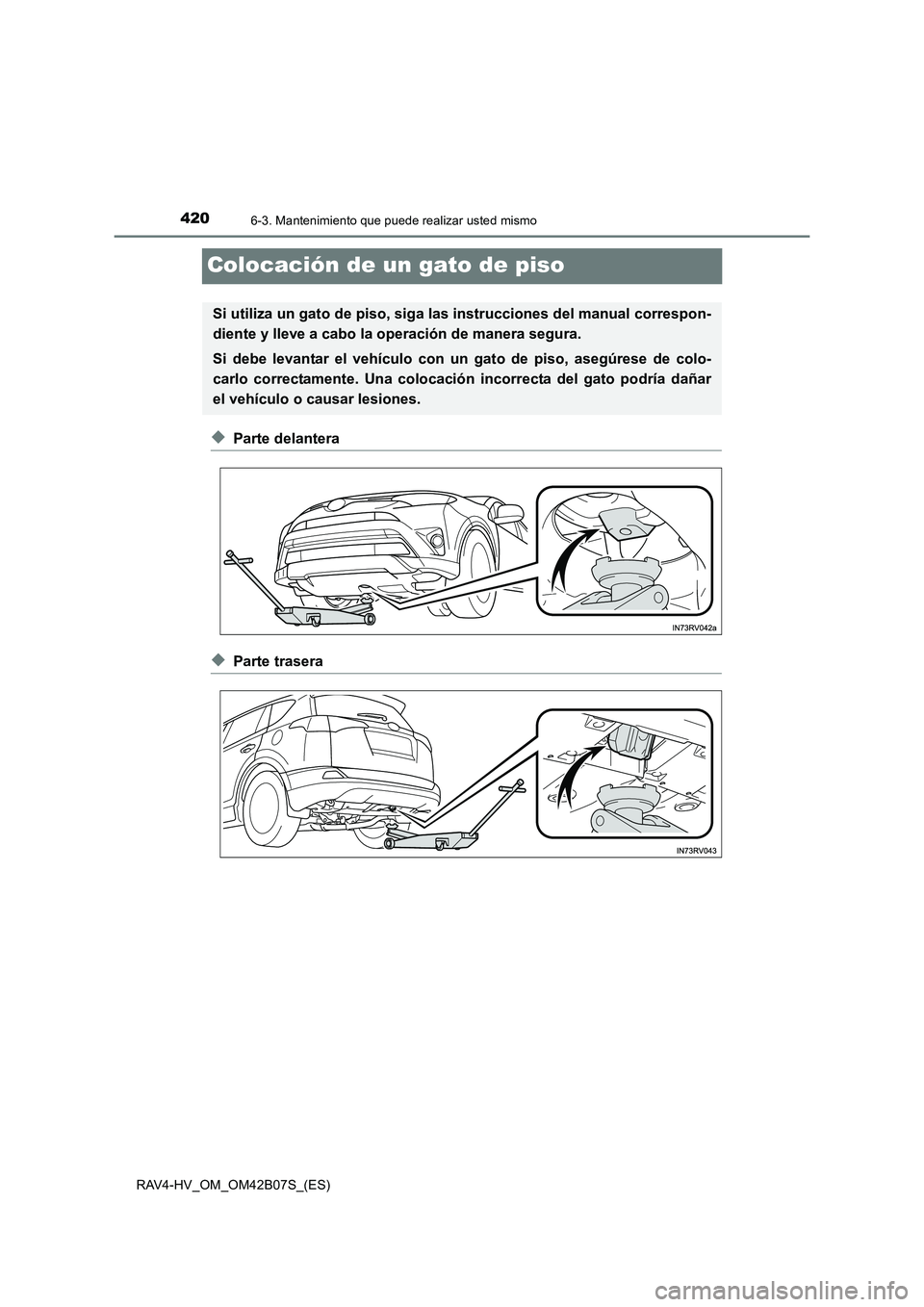 TOYOTA RAV4 HYBRID 2017  Manual del propietario (in Spanish) 4206-3. Mantenimiento que puede realizar usted mismo
RAV4-HV_OM_OM42B07S_(ES)
Colocación de un gato de piso
◆Parte delantera
◆Parte trasera
Si utiliza un gato de piso, siga las instrucciones del 