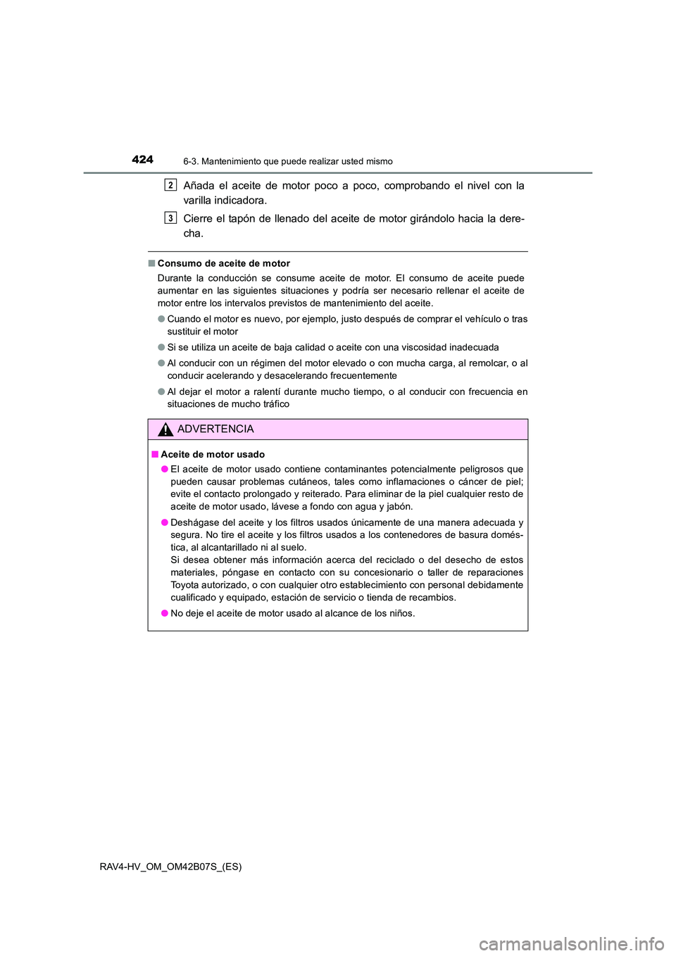 TOYOTA RAV4 HYBRID 2017  Manual del propietario (in Spanish) 4246-3. Mantenimiento que puede realizar usted mismo
RAV4-HV_OM_OM42B07S_(ES)
Añada el aceite de motor poco a poco, comprobando el nivel con la
varilla indicadora.
Cierre el tapón de llenado del ace