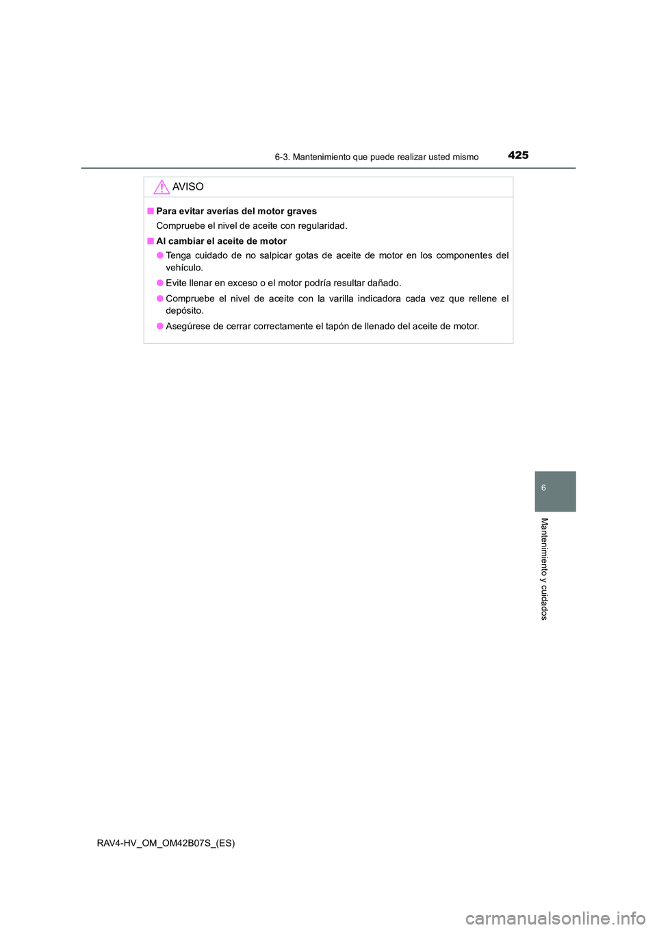TOYOTA RAV4 HYBRID 2017  Manual del propietario (in Spanish) 4256-3. Mantenimiento que puede realizar usted mismo
RAV4-HV_OM_OM42B07S_(ES)
6
Mantenimiento y cuidados
AV I S O
■Para evitar averías del motor graves
Compruebe el nivel de aceite con regularidad.